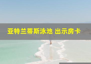 亚特兰蒂斯泳池 出示房卡